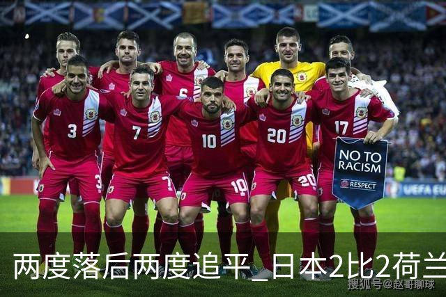 两度落后两度追平 日本2比2荷兰 延续亚洲球队不败纪录