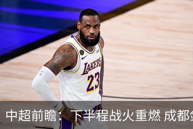 中超前瞻：下半程战火重燃 成都剑指三分申花求反弹