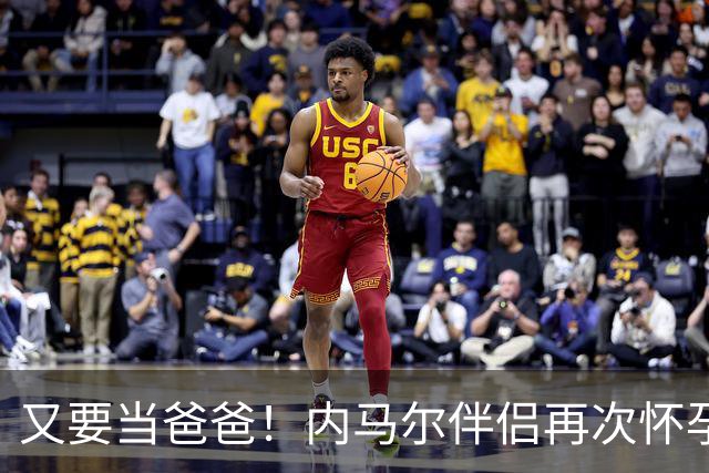 又要当爸爸！内马尔伴侣再次怀孕 两人将迎第三个女儿