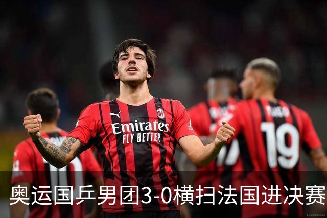 奥运国乒男团3-0横扫法国进决赛 将与瑞典争冠军