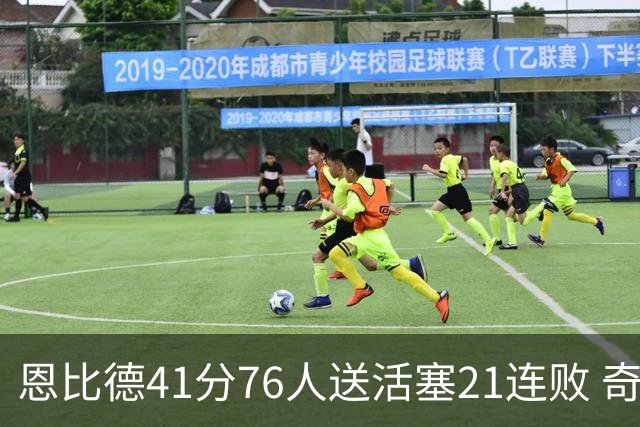 恩比德41分76人送活塞21连败 奇才负鹈鹕6连败