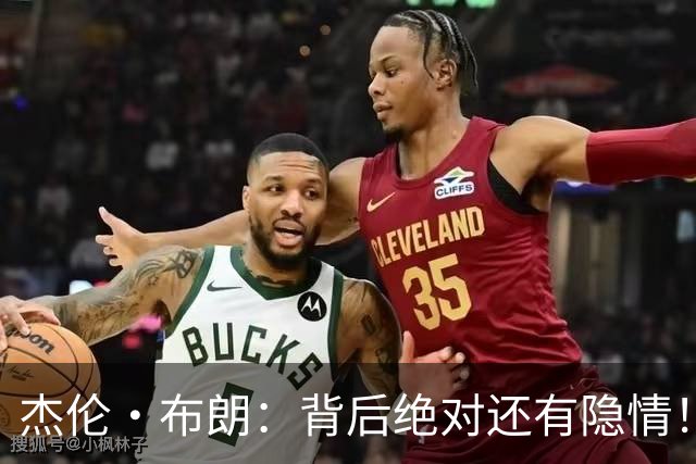 杰伦·布朗：背后绝对还有隐情！我以为我有资格得到解释但我错了