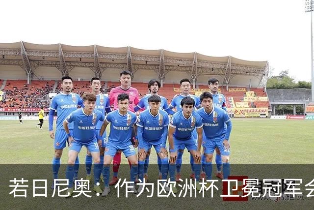 若日尼奥：作为欧洲杯卫冕冠军会有点压力